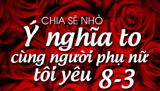 8/3 Chia sẻ nhỏ - Ý nghĩa to cùng người phụ nữ tôi yêu