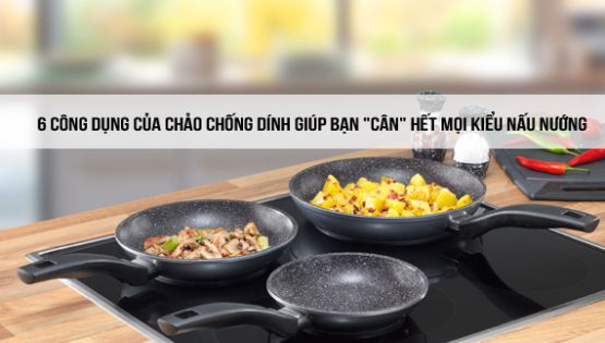 6 công dụng của chảo chống dính giúp bạn "cân" hết mọi kiểu nấu nướng