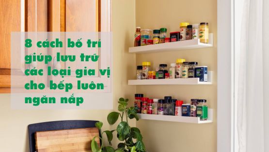 8 cách bố trí giúp lưu trữ các loại gia vị cho bếp luôn ngăn nắp